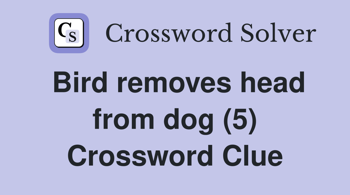 Bird removes head from dog (5) Crossword Clue Answers Crossword Solver